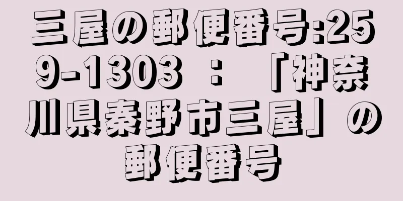 三屋の郵便番号:259-1303 ： 「神奈川県秦野市三屋」の郵便番号