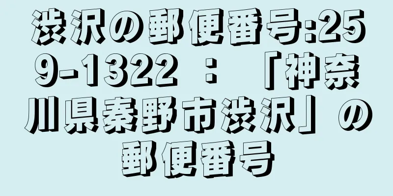 渋沢の郵便番号:259-1322 ： 「神奈川県秦野市渋沢」の郵便番号