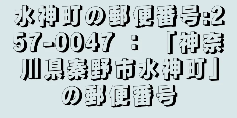 水神町の郵便番号:257-0047 ： 「神奈川県秦野市水神町」の郵便番号