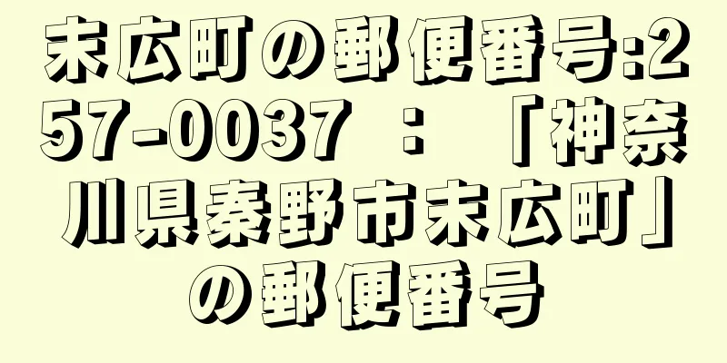 末広町の郵便番号:257-0037 ： 「神奈川県秦野市末広町」の郵便番号