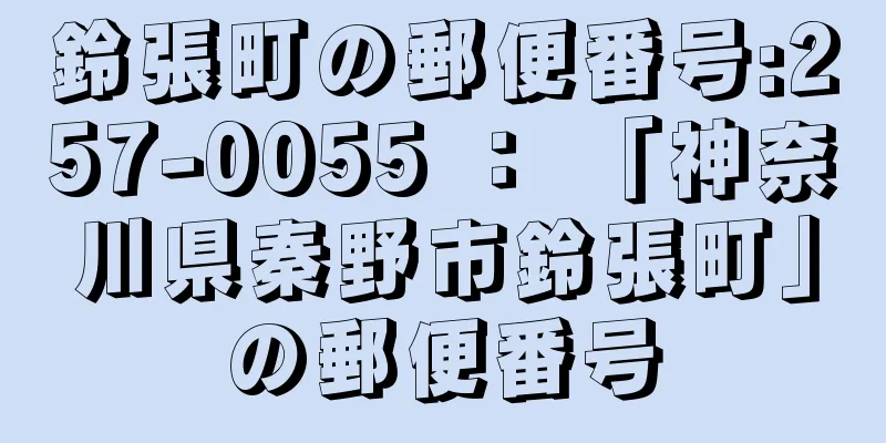 鈴張町の郵便番号:257-0055 ： 「神奈川県秦野市鈴張町」の郵便番号