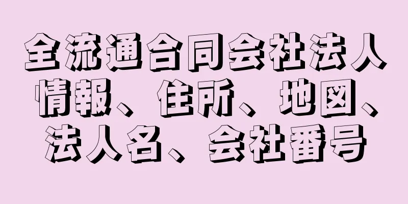 全流通合同会社法人情報、住所、地図、法人名、会社番号