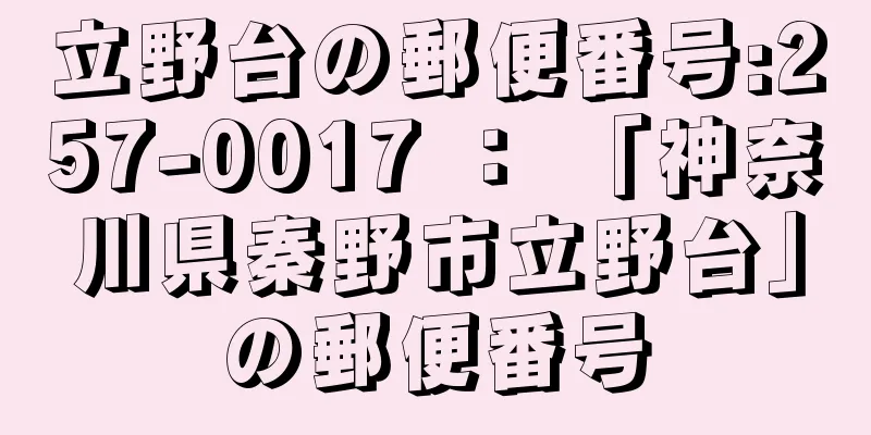 立野台の郵便番号:257-0017 ： 「神奈川県秦野市立野台」の郵便番号