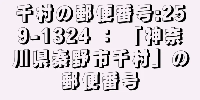 千村の郵便番号:259-1324 ： 「神奈川県秦野市千村」の郵便番号