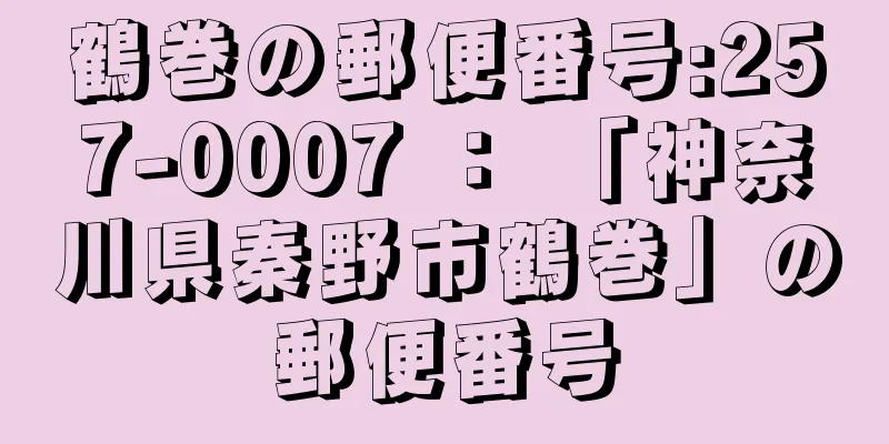 鶴巻の郵便番号:257-0007 ： 「神奈川県秦野市鶴巻」の郵便番号