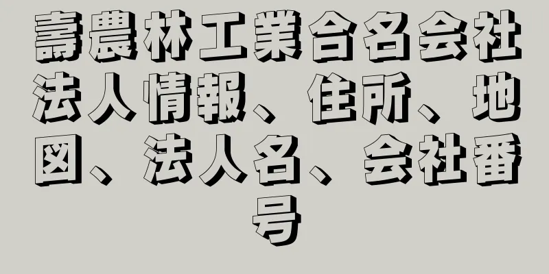 壽農林工業合名会社法人情報、住所、地図、法人名、会社番号