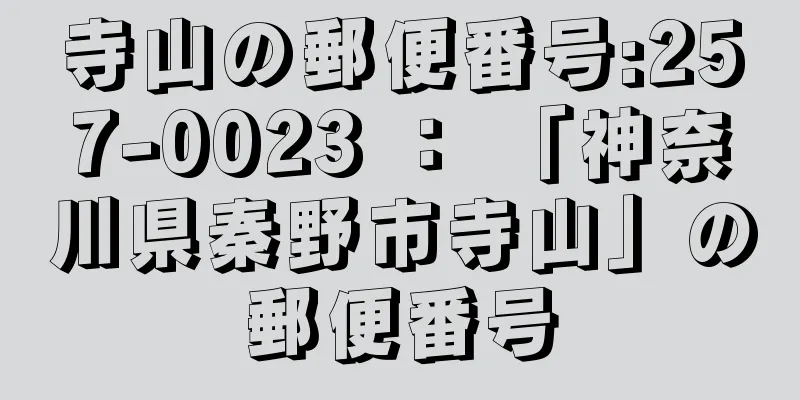 寺山の郵便番号:257-0023 ： 「神奈川県秦野市寺山」の郵便番号