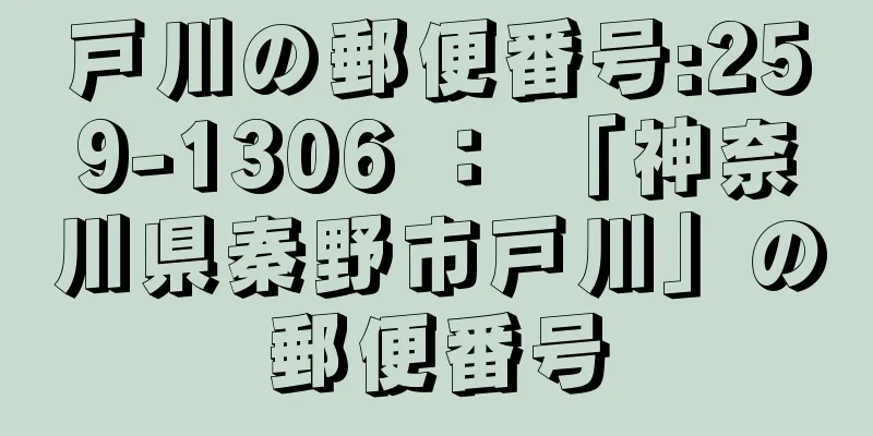 戸川の郵便番号:259-1306 ： 「神奈川県秦野市戸川」の郵便番号