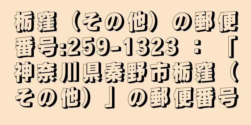 栃窪（その他）の郵便番号:259-1323 ： 「神奈川県秦野市栃窪（その他）」の郵便番号