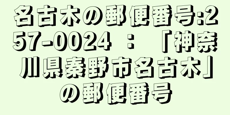 名古木の郵便番号:257-0024 ： 「神奈川県秦野市名古木」の郵便番号