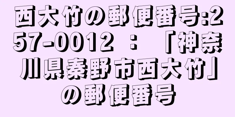 西大竹の郵便番号:257-0012 ： 「神奈川県秦野市西大竹」の郵便番号