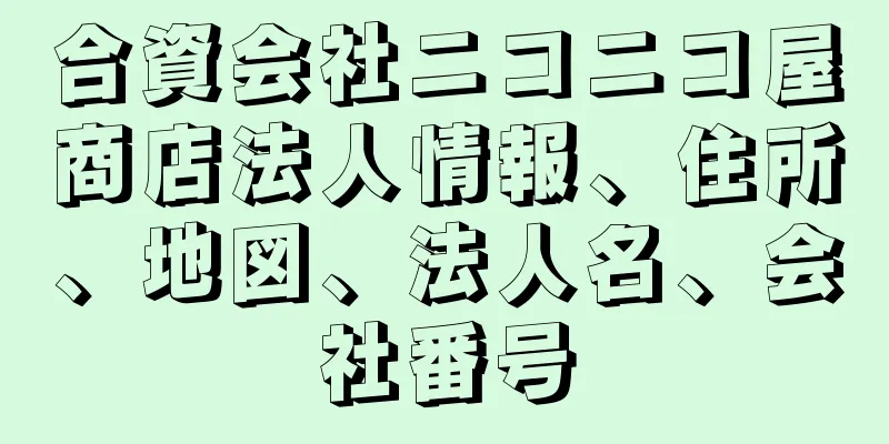 合資会社ニコニコ屋商店法人情報、住所、地図、法人名、会社番号