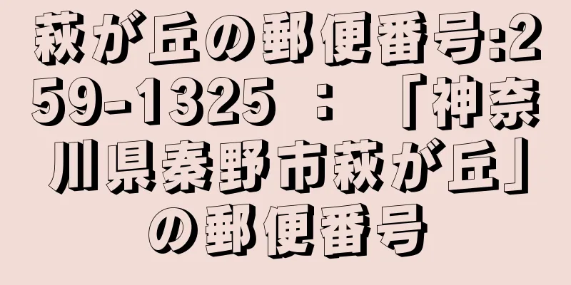 萩が丘の郵便番号:259-1325 ： 「神奈川県秦野市萩が丘」の郵便番号