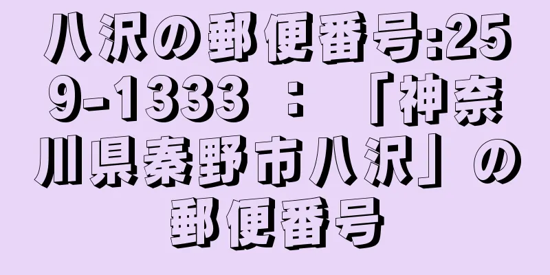 八沢の郵便番号:259-1333 ： 「神奈川県秦野市八沢」の郵便番号