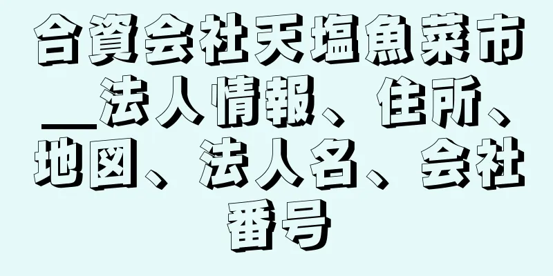 合資会社天塩魚菜市＿法人情報、住所、地図、法人名、会社番号