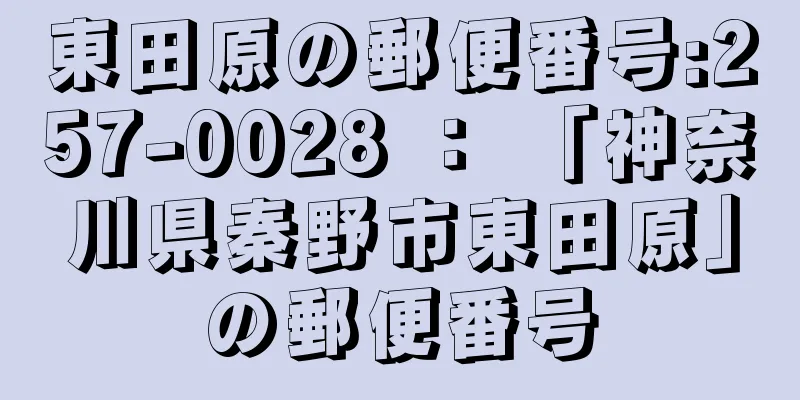 東田原の郵便番号:257-0028 ： 「神奈川県秦野市東田原」の郵便番号