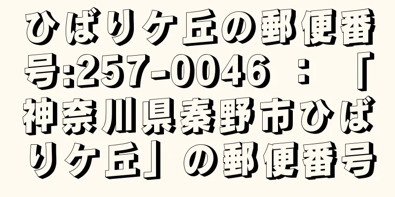 ひばりケ丘の郵便番号:257-0046 ： 「神奈川県秦野市ひばりケ丘」の郵便番号