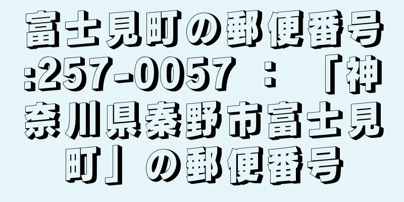 富士見町の郵便番号:257-0057 ： 「神奈川県秦野市富士見町」の郵便番号