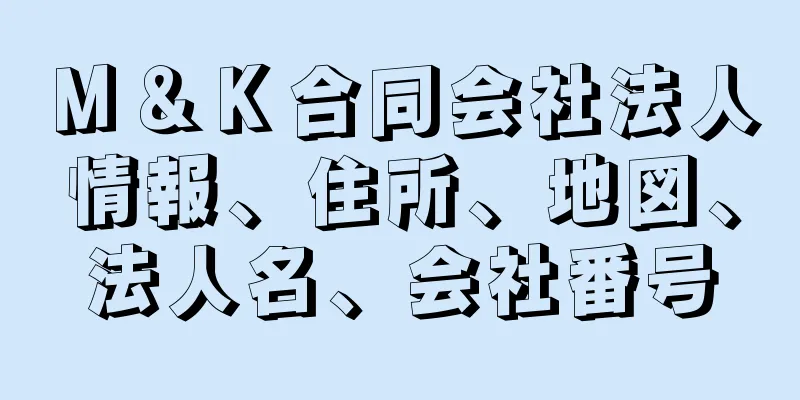 Ｍ＆Ｋ合同会社法人情報、住所、地図、法人名、会社番号