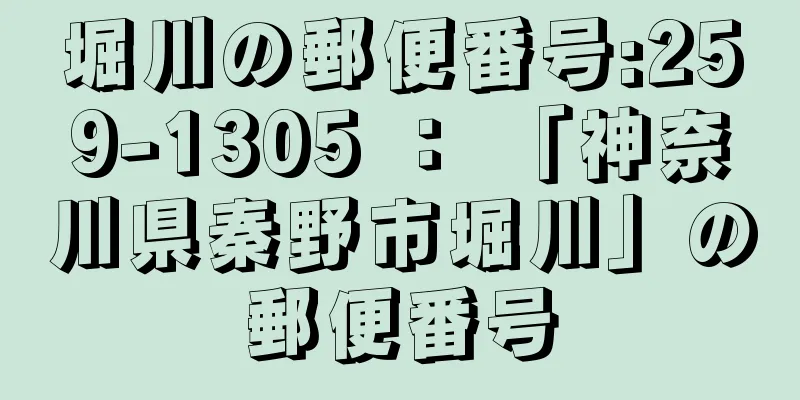 堀川の郵便番号:259-1305 ： 「神奈川県秦野市堀川」の郵便番号