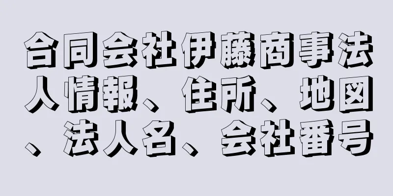 合同会社伊藤商事法人情報、住所、地図、法人名、会社番号