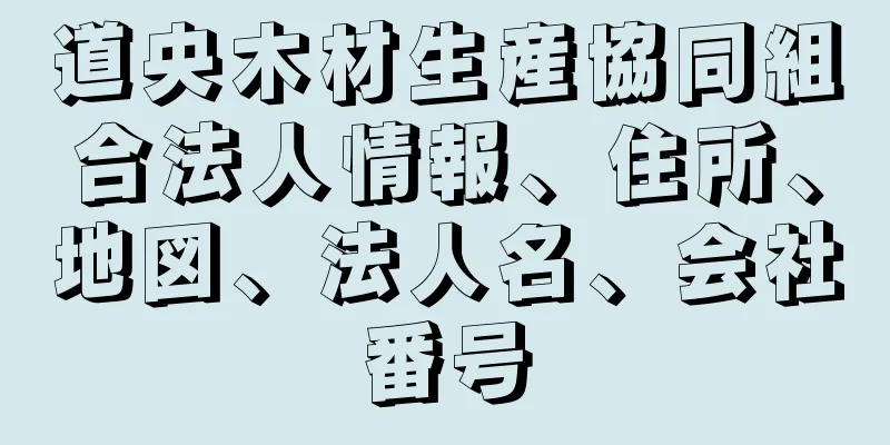 道央木材生産協同組合法人情報、住所、地図、法人名、会社番号