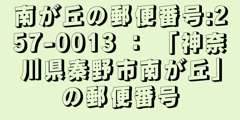 南が丘の郵便番号:257-0013 ： 「神奈川県秦野市南が丘」の郵便番号