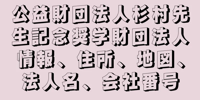 公益財団法人杉村先生記念奨学財団法人情報、住所、地図、法人名、会社番号