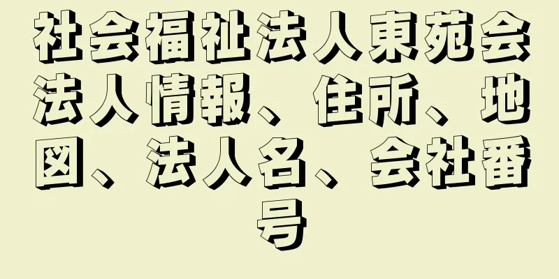 社会福祉法人東苑会法人情報、住所、地図、法人名、会社番号