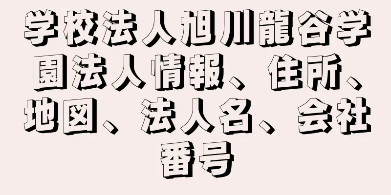 学校法人旭川龍谷学園法人情報、住所、地図、法人名、会社番号