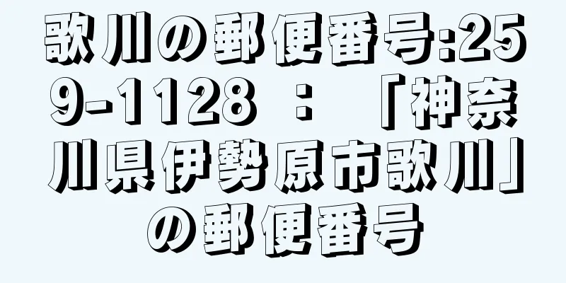 歌川の郵便番号:259-1128 ： 「神奈川県伊勢原市歌川」の郵便番号