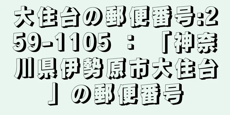 大住台の郵便番号:259-1105 ： 「神奈川県伊勢原市大住台」の郵便番号