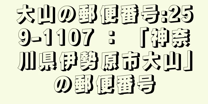 大山の郵便番号:259-1107 ： 「神奈川県伊勢原市大山」の郵便番号