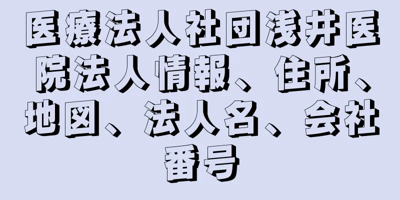 医療法人社団浅井医院法人情報、住所、地図、法人名、会社番号