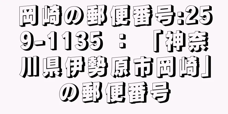 岡崎の郵便番号:259-1135 ： 「神奈川県伊勢原市岡崎」の郵便番号