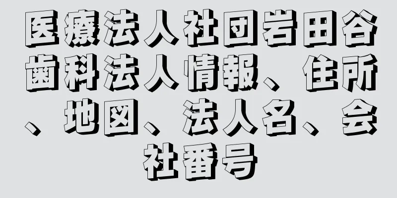 医療法人社団岩田谷歯科法人情報、住所、地図、法人名、会社番号