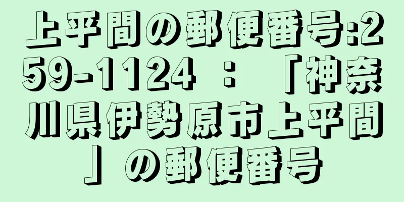 上平間の郵便番号:259-1124 ： 「神奈川県伊勢原市上平間」の郵便番号