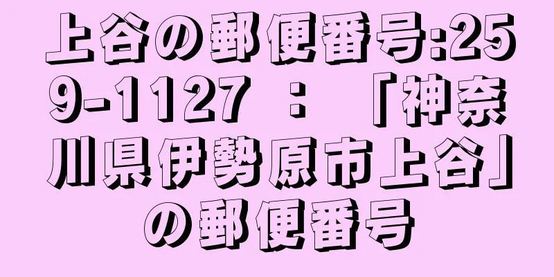 上谷の郵便番号:259-1127 ： 「神奈川県伊勢原市上谷」の郵便番号