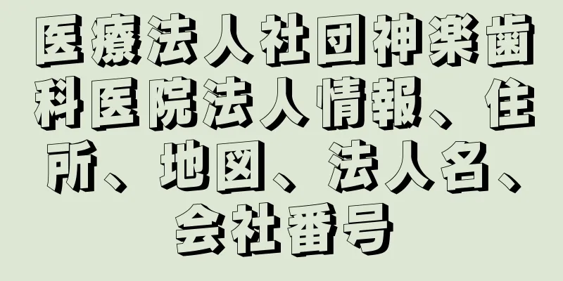 医療法人社団神楽歯科医院法人情報、住所、地図、法人名、会社番号