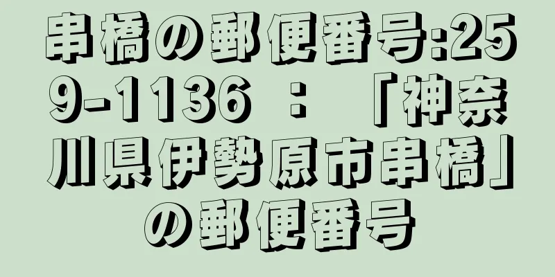 串橋の郵便番号:259-1136 ： 「神奈川県伊勢原市串橋」の郵便番号