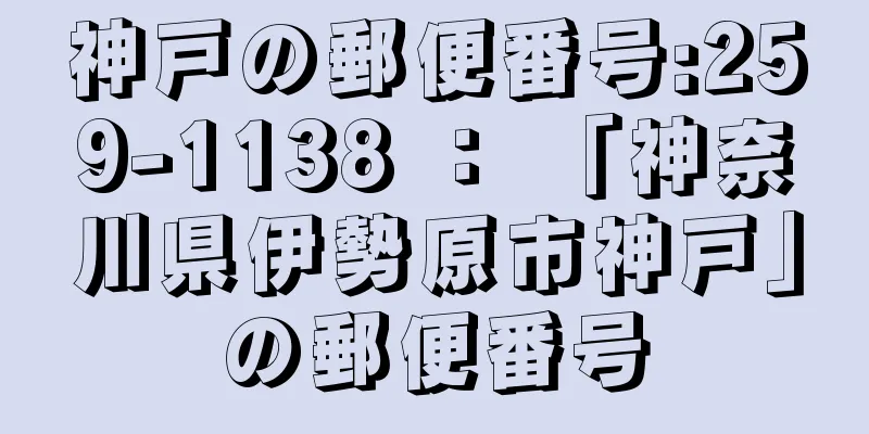 神戸の郵便番号:259-1138 ： 「神奈川県伊勢原市神戸」の郵便番号