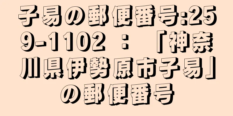 子易の郵便番号:259-1102 ： 「神奈川県伊勢原市子易」の郵便番号