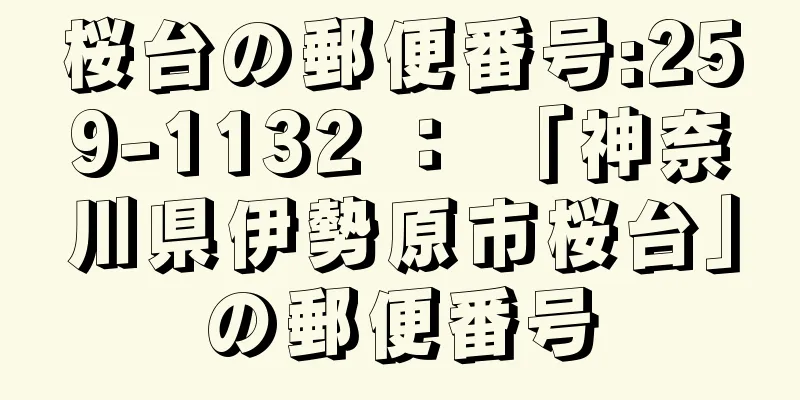 桜台の郵便番号:259-1132 ： 「神奈川県伊勢原市桜台」の郵便番号