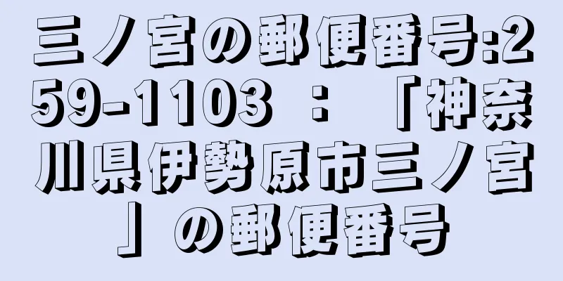 三ノ宮の郵便番号:259-1103 ： 「神奈川県伊勢原市三ノ宮」の郵便番号