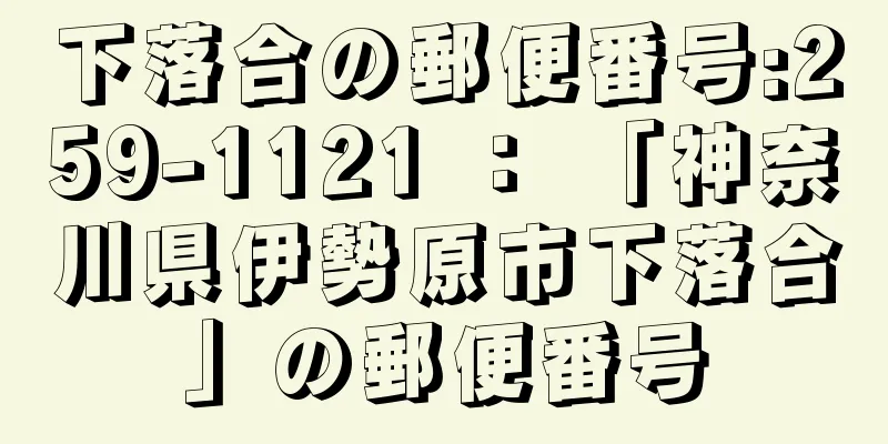 下落合の郵便番号:259-1121 ： 「神奈川県伊勢原市下落合」の郵便番号