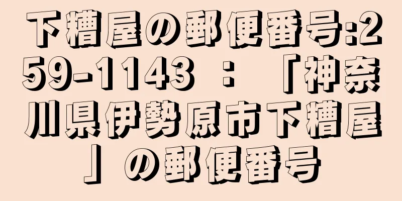 下糟屋の郵便番号:259-1143 ： 「神奈川県伊勢原市下糟屋」の郵便番号