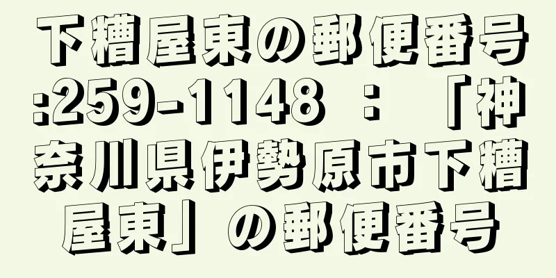 下糟屋東の郵便番号:259-1148 ： 「神奈川県伊勢原市下糟屋東」の郵便番号