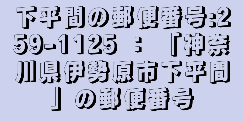 下平間の郵便番号:259-1125 ： 「神奈川県伊勢原市下平間」の郵便番号