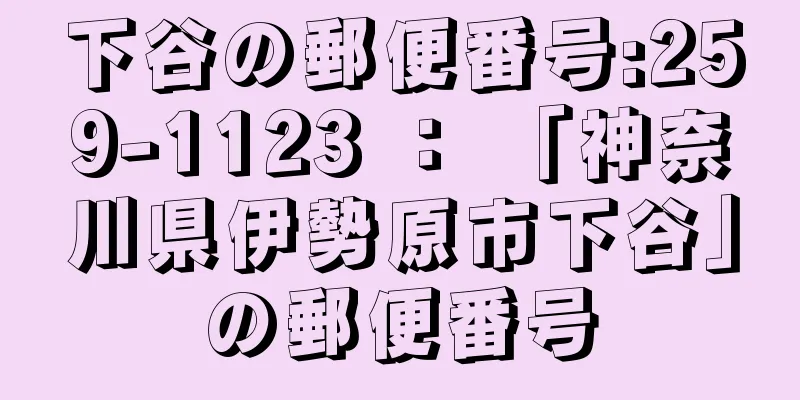 下谷の郵便番号:259-1123 ： 「神奈川県伊勢原市下谷」の郵便番号