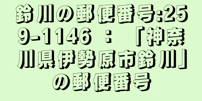 鈴川の郵便番号:259-1146 ： 「神奈川県伊勢原市鈴川」の郵便番号